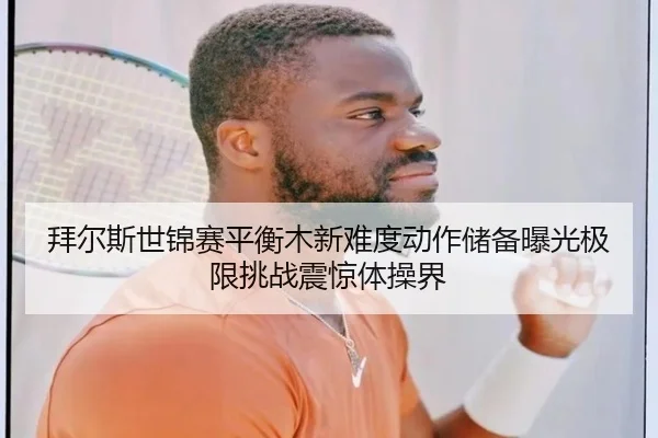 拜尔斯世锦赛平衡木新难度动作储备曝光极限挑战震惊体操界