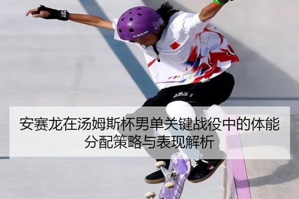 安赛龙在汤姆斯杯男单关键战役中的体能分配策略与表现解析