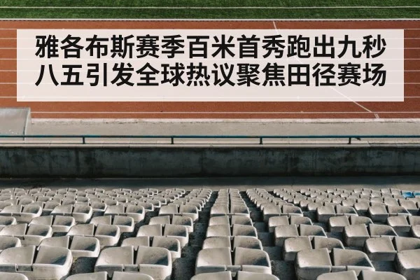 雅各布斯赛季百米首秀跑出九秒八五引发全球热议聚焦田径赛场