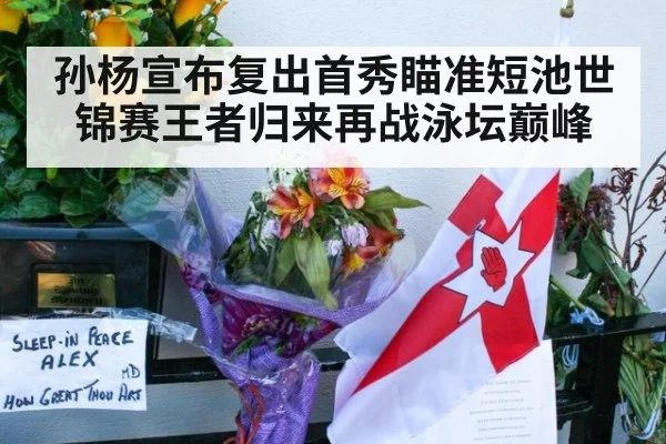 孙杨宣布复出首秀瞄准短池世锦赛王者归来再战泳坛巅峰