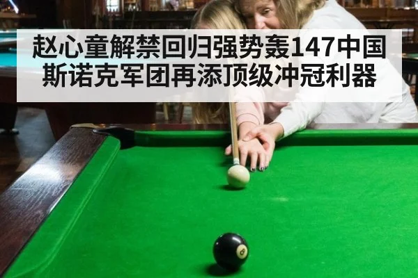 赵心童解禁回归强势轰147中国斯诺克军团再添顶级冲冠利器