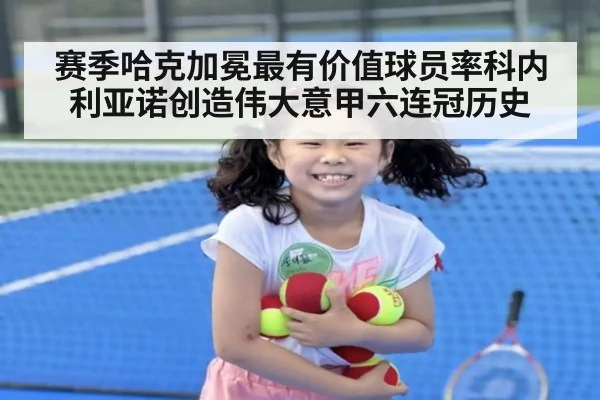 赛季哈克加冕最有价值球员率科内利亚诺创造伟大意甲六连冠历史